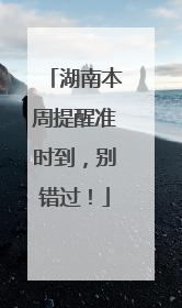 湖南本周提醒准时到，别错过！