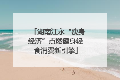 湖南江永“瘦身经济”点燃健身轻食消费新引擎