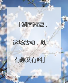 湖南湘潭：这场活动，既有趣又有料