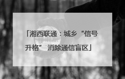 湘西联通：城乡“信号升格” 消除通信盲区