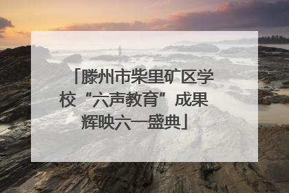 滕州市柴里矿区学校“六声教育”成果辉映六一盛典