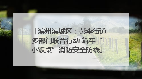 滨州滨城区：彭李街道多部门联合行动 筑牢“小饭桌”消防安全防线