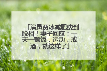 演员贾冰减肥瘦到脱相！妻子回应：一天一顿饭，运动，戒酒，就这样了