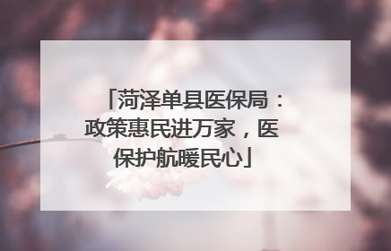 菏泽单县医保局：政策惠民进万家，医保护航暖民心