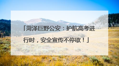 菏泽巨野公安：护航高考进行时，安全宣传不停歇！