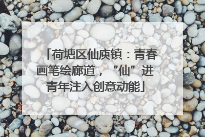 荷塘区仙庾镇：青春画笔绘廊道，“仙”进青年注入创意动能