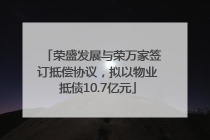 荣盛发展与荣万家签订抵偿协议，拟以物业抵债10.7亿元