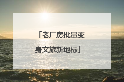 老厂房批量变身文旅新地标