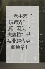 老手艺“玩跨界” 浙江洞头“夫妻档”书写非遗传承新篇章