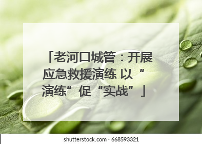 老河口城管：开展应急救援演练 以“演练”促“实战”