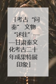 考古“问秦” 文物“述往”——甘肃秦文化考古二十年成果特展印象