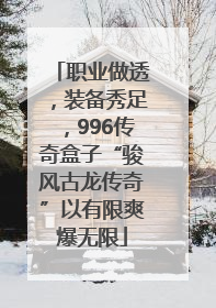 职业做透，装备秀足，996传奇盒子“骏风古龙传奇”以有限爽爆无限