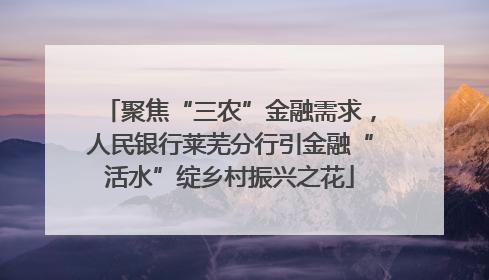 聚焦“三农”金融需求，人民银行莱芜分行引金融“活水”绽乡村振兴之花