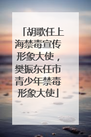 胡歌任上海禁毒宣传形象大使，樊振东任市青少年禁毒形象大使
