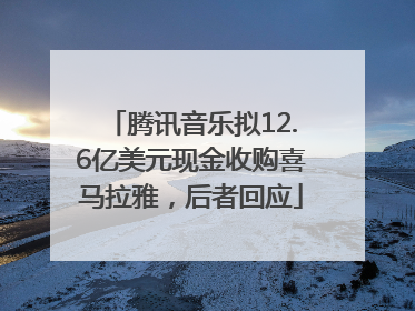 腾讯音乐拟12.6亿美元现金收购喜马拉雅，后者回应