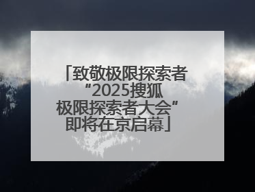 致敬极限探索者 “2025搜狐极限探索者大会”即将在京启幕