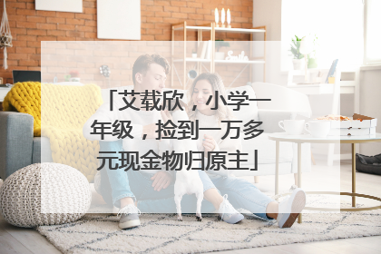 艾载欣，小学一年级，捡到一万多元现金物归原主