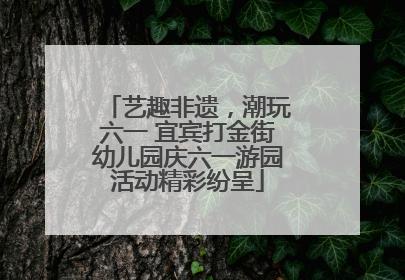 艺趣非遗，潮玩六一 宜宾打金街幼儿园庆六一游园活动精彩纷呈