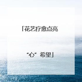 花艺疗愈点亮“心”希望