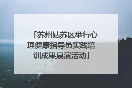 苏州姑苏区举行心理健康指导员实践培训成果展演活动