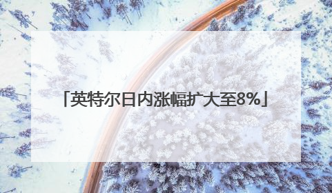 英特尔日内涨幅扩大至8%