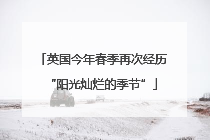 英国今年春季再次经历“阳光灿烂的季节”