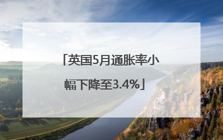 英国5月通胀率小幅下降至3.4%