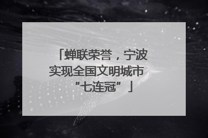 蝉联荣誉，宁波实现全国文明城市“七连冠”