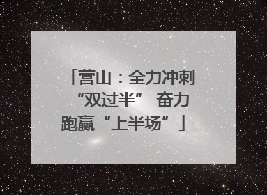 营山：全力冲刺“双过半” 奋力跑赢“上半场”