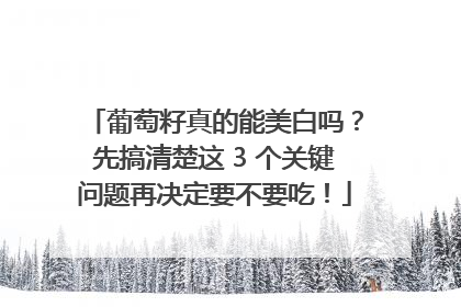葡萄籽真的能美白吗？先搞清楚这 3 个关键问题再决定要不要吃！