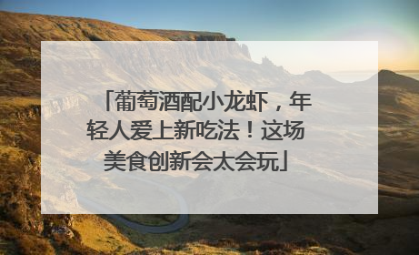 葡萄酒配小龙虾，年轻人爱上新吃法！这场美食创新会太会玩