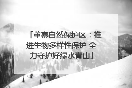 董寨自然保护区：推进生物多样性保护 全力守护好绿水青山