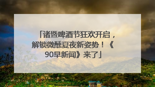 诸暨啤酒节狂欢开启，解锁微醺夏夜新姿势！《90早新闻》来了