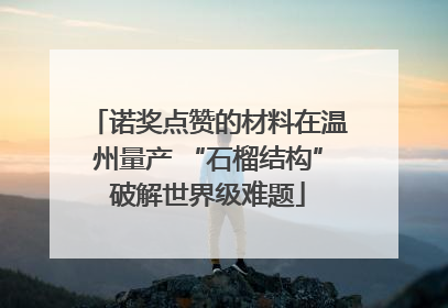 诺奖点赞的材料在温州量产 “石榴结构”破解世界级难题