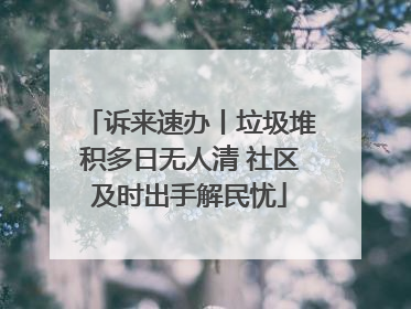诉来速办丨垃圾堆积多日无人清 社区及时出手解民忧