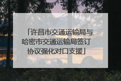 许昌市交通运输局与哈密市交通运输局签订协议强化对口支援