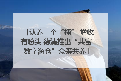 认养一个“桶” 增收有盼头 德清推出“共富数字渔仓”众筹共养