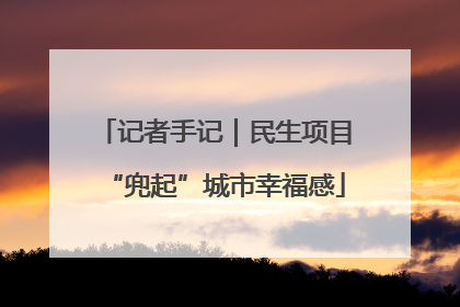 记者手记｜民生项目“兜起”城市幸福感
