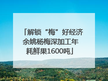 解锁“梅”好经济 余姚杨梅深加工年耗鲜果1600吨