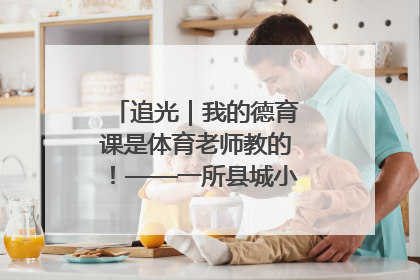 追光｜我的德育课是体育老师教的！——一所县城小学的思政课改革