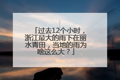 过去12个小时，浙江最大的雨下在丽水青田，当地的雨为啥这么大？