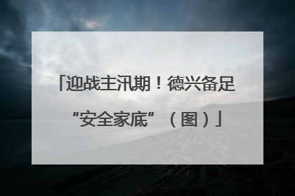 迎战主汛期！德兴备足“安全家底”（图）