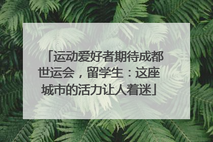 运动爱好者期待成都世运会，留学生：这座城市的活力让人着迷