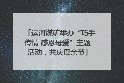 运河煤矿举办“巧手传情 感恩母爱”主题活动，共庆母亲节
