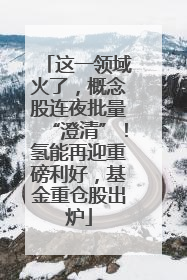 这一领域火了，概念股连夜批量“澄清”！氢能再迎重磅利好，基金重仓股出炉