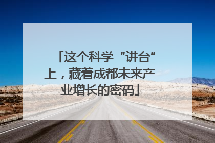 这个科学“讲台”上，藏着成都未来产业增长的密码