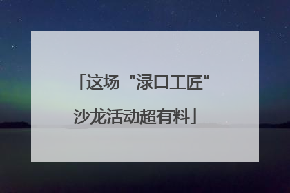 这场“渌口工匠”沙龙活动超有料