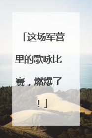 这场军营里的歌咏比赛，燃爆了！