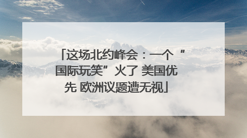 这场北约峰会：一个“国际玩笑”火了 美国优先 欧洲议题遭无视