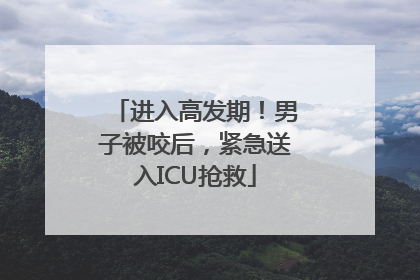 进入高发期！男子被咬后，紧急送入ICU抢救